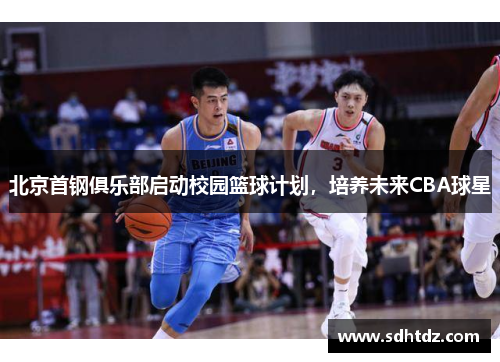 北京首钢俱乐部启动校园篮球计划，培养未来CBA球星