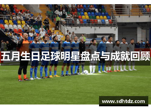 五月生日足球明星盘点与成就回顾
