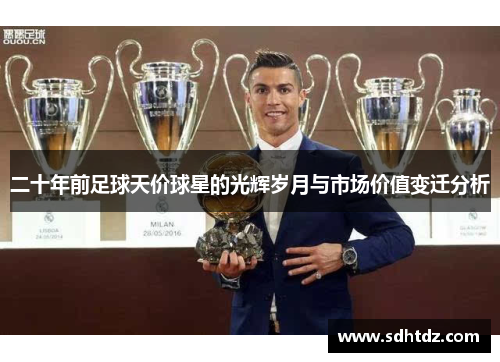 二十年前足球天价球星的光辉岁月与市场价值变迁分析