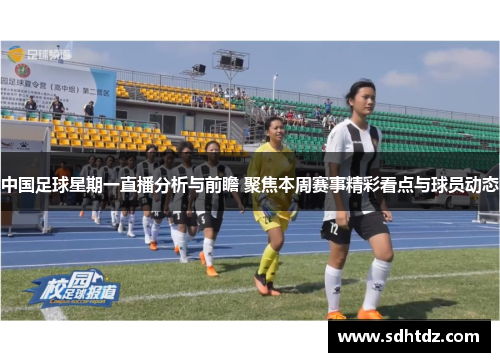 中国足球星期一直播分析与前瞻 聚焦本周赛事精彩看点与球员动态
