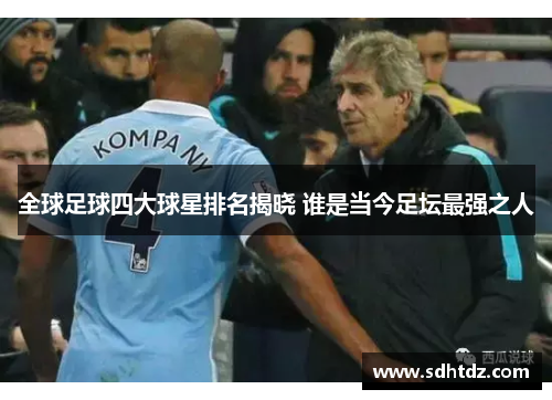 全球足球四大球星排名揭晓 谁是当今足坛最强之人