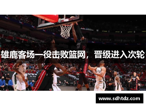 雄鹿客场一役击败篮网，晋级进入次轮