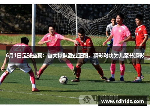 6月1日足球盛宴：各大球队激战正酣，精彩对决为儿童节添彩